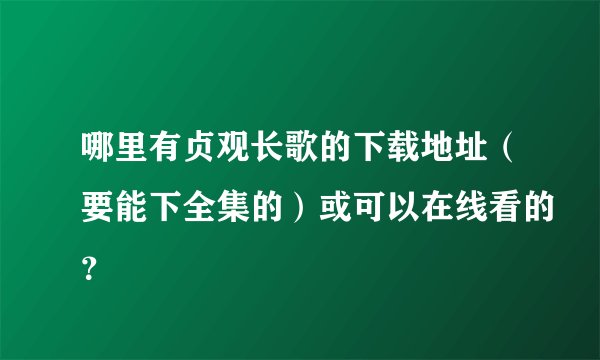 哪里有贞观长歌的下载地址（要能下全集的）或可以在线看的？