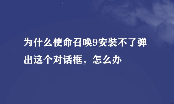 为什么使命召唤9安装不了弹出这个对话框，怎么办