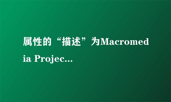 属性的“描述”为Macromedia Projector的EXE文件用什么制作的？我想编辑它或者抽取其中的文件怎么办？