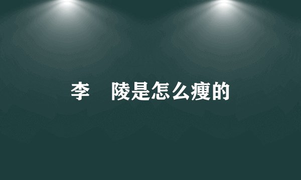 李姮陵是怎么瘦的