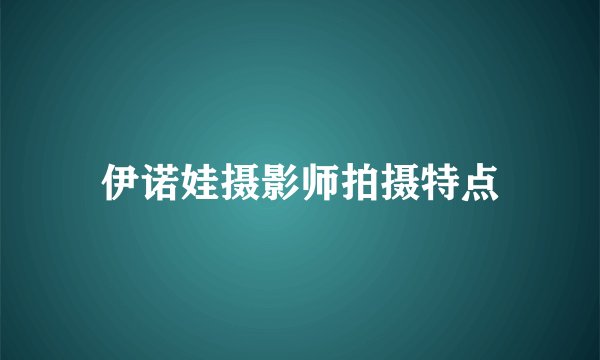 伊诺娃摄影师拍摄特点