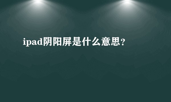 ipad阴阳屏是什么意思？