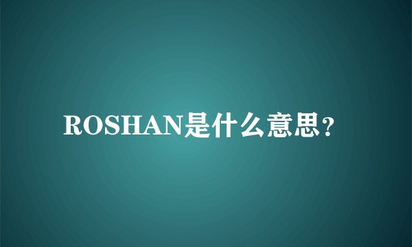 ROSHAN是什么意思？