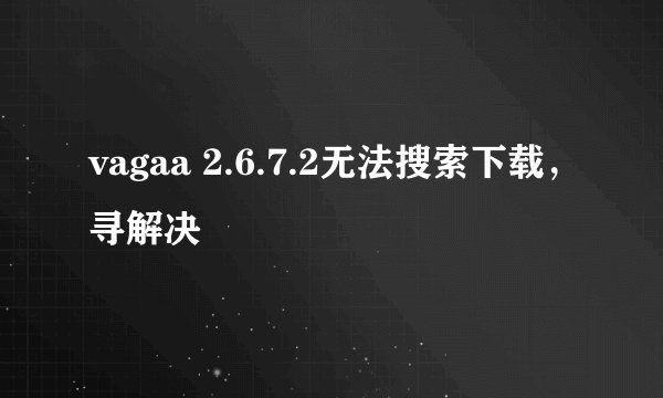 vagaa 2.6.7.2无法搜索下载，寻解决
