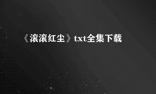 《滚滚红尘》txt全集下载