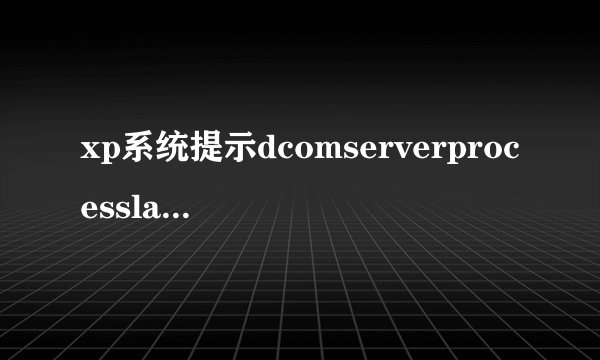 xp系统提示dcomserverprocesslauncher错误如何解决