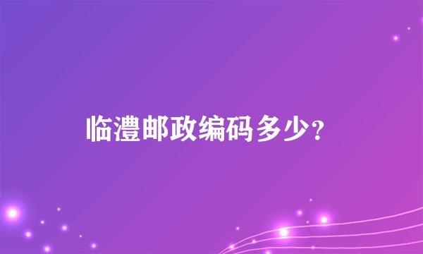 临澧邮政编码多少？
