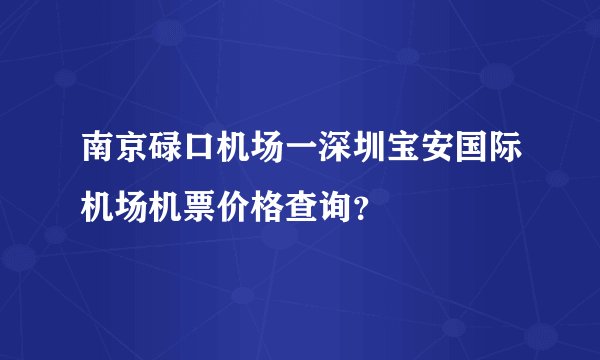 南京碌口机场一深圳宝安国际机场机票价格查询？