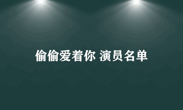 偷偷爱着你 演员名单