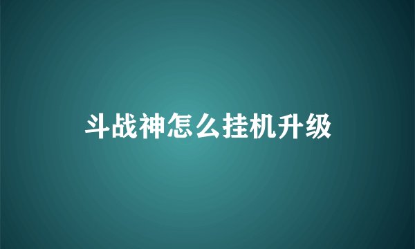 斗战神怎么挂机升级