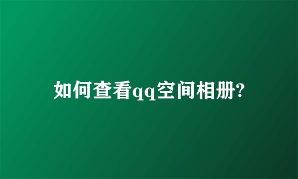 如何查看qq空间相册?