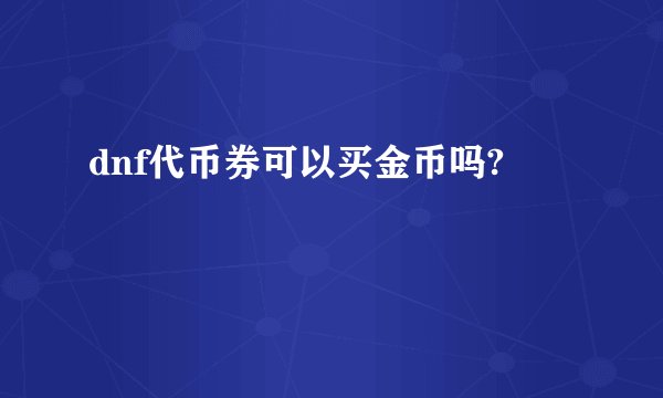 dnf代币券可以买金币吗?