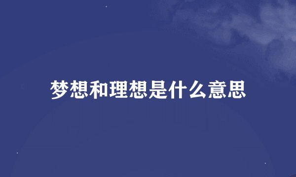 梦想和理想是什么意思