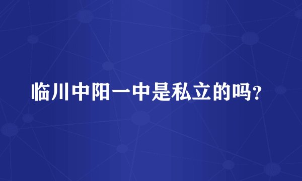 临川中阳一中是私立的吗？