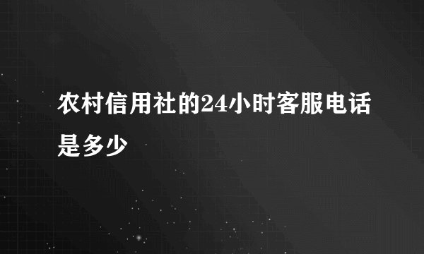 农村信用社的24小时客服电话是多少