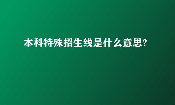 本科特殊招生线是什么意思?
