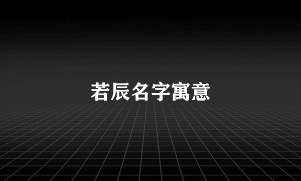 若辰名字寓意