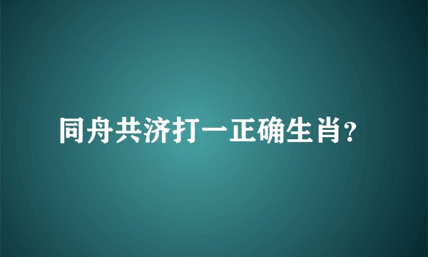 同舟共济打一正确生肖？