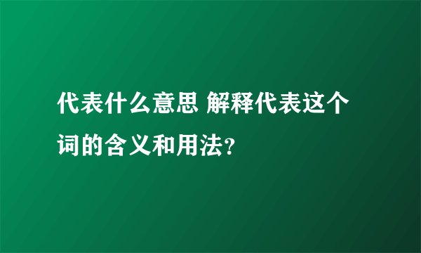 代表什么意思 解释代表这个词的含义和用法？