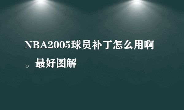 NBA2005球员补丁怎么用啊。最好图解