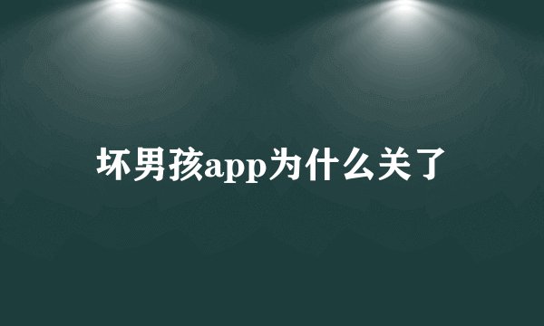 坏男孩app为什么关了