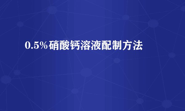 0.5%硝酸钙溶液配制方法