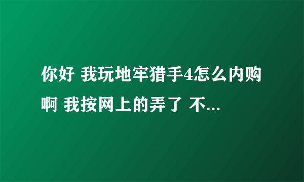 你好 我玩地牢猎手4怎么内购啊 我按网上的弄了 不好用啊怎么cydia里看啊 求求大神们