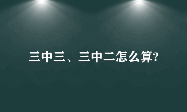 三中三、三中二怎么算?