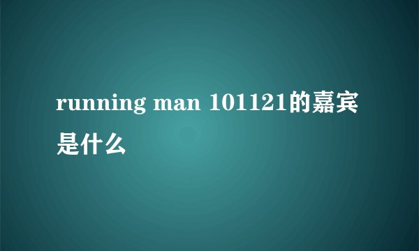 running man 101121的嘉宾是什么
