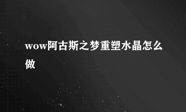 wow阿古斯之梦重塑水晶怎么做