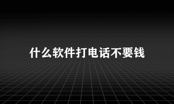 什么软件打电话不要钱