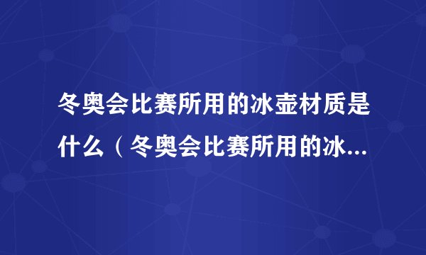 冬奥会比赛所用的冰壶材质是什么（冬奥会比赛所用的冰壶材质是什么做的）