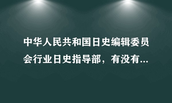 中华人民共和国日史编辑委员会行业日史指导部，有没有这个部门？