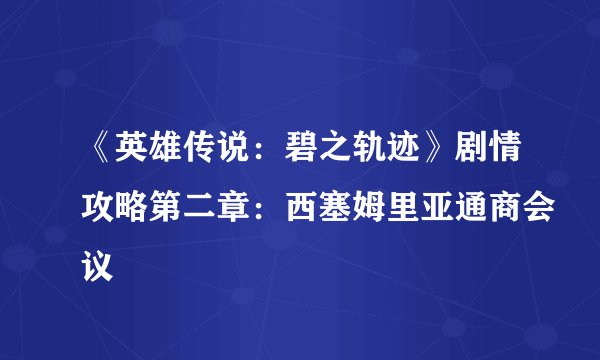 《英雄传说：碧之轨迹》剧情攻略第二章：西塞姆里亚通商会议