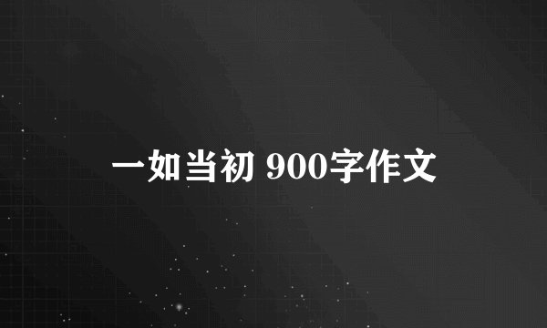 一如当初 900字作文