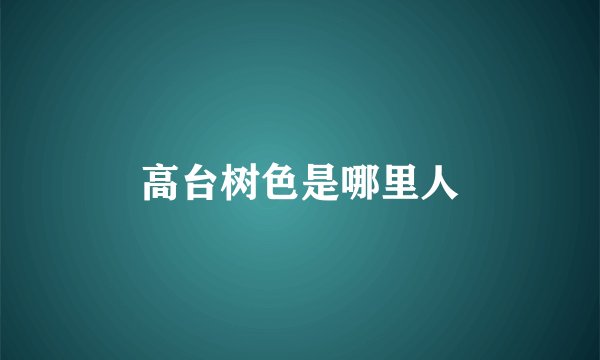 高台树色是哪里人