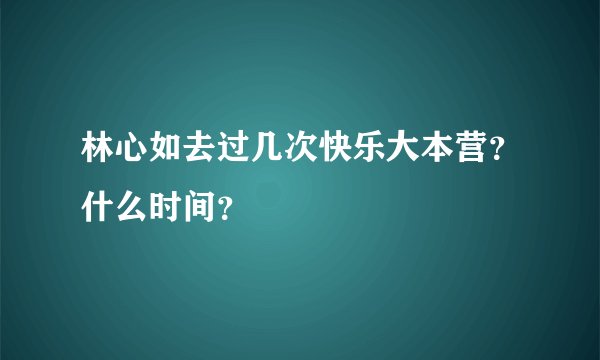 林心如去过几次快乐大本营？什么时间？
