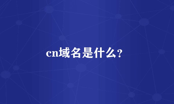 cn域名是什么？
