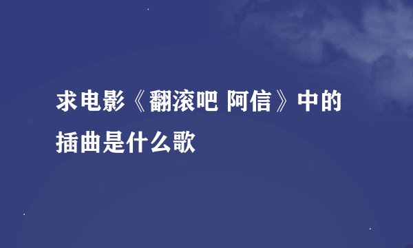 求电影《翻滚吧 阿信》中的插曲是什么歌