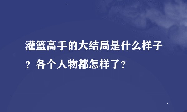 灌篮高手的大结局是什么样子？各个人物都怎样了？