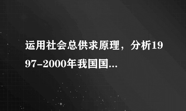 运用社会总供求原理，分析1997-2000年我国国民经济宏观运行出现的新问题。