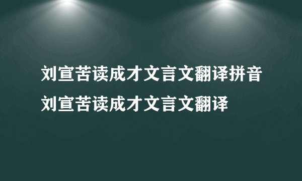 刘宣苦读成才文言文翻译拼音刘宣苦读成才文言文翻译