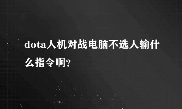 dota人机对战电脑不选人输什么指令啊？