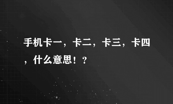 手机卡一，卡二，卡三，卡四，什么意思！？