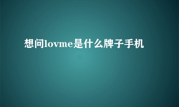 想问lovme是什么牌子手机
