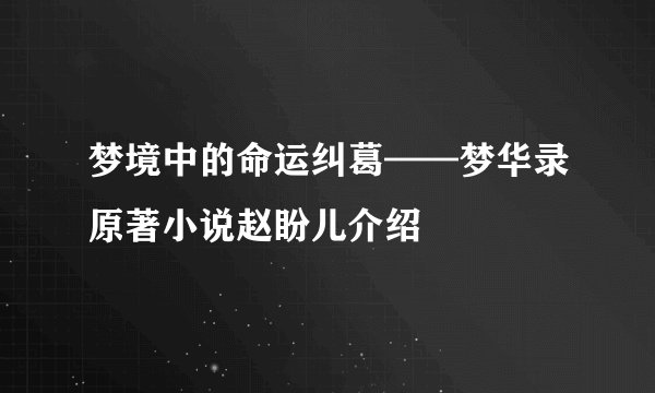 梦境中的命运纠葛——梦华录原著小说赵盼儿介绍