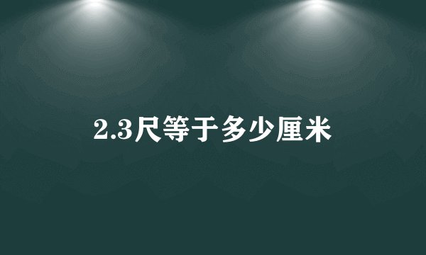 2.3尺等于多少厘米