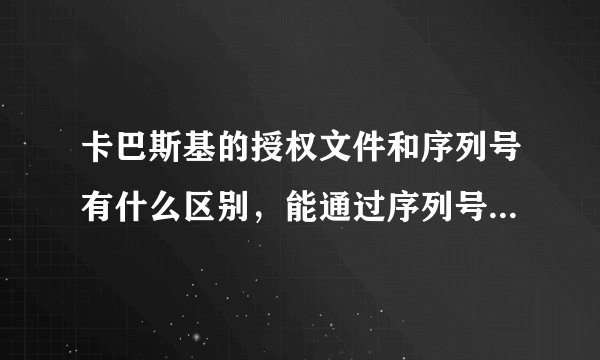 卡巴斯基的授权文件和序列号有什么区别，能通过序列号进行安装吗