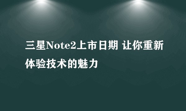 三星Note2上市日期 让你重新体验技术的魅力
