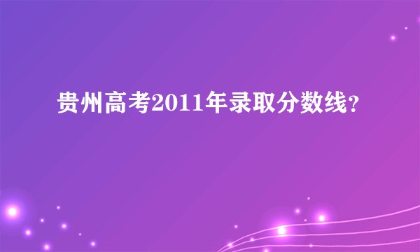 贵州高考2011年录取分数线？